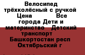 Велосипед трёхколёсный с ручкой › Цена ­ 1 500 - Все города Дети и материнство » Детский транспорт   . Башкортостан респ.,Октябрьский г.